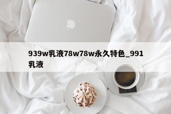 939w乳液78w78w永久特色_991乳液