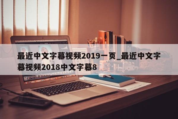 最近中文字幕视频2019一页_最近中文字幕视频2018中文字幕8