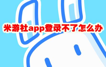 米游社app登录不了解决办法 米游社app登录不了解决攻略