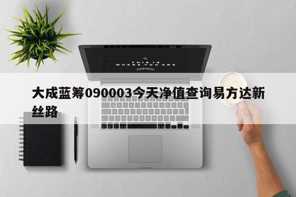 大成蓝筹090003今天净值查询易方达新丝路