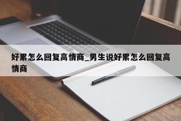 好累怎么回复高情商_男生说好累怎么回复高情商