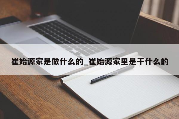 崔始源家是做什么的_崔始源家里是干什么的