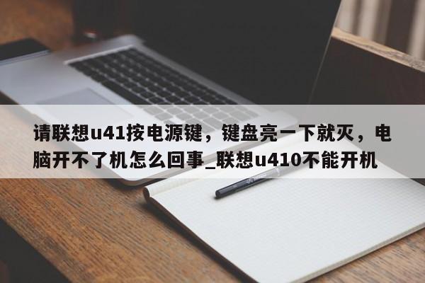 请联想u41按电源键，键盘亮一下就灭，电脑开不了机怎么回事_联想u410不能开机