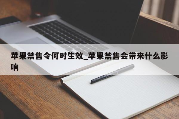 苹果禁售令何时生效_苹果禁售会带来什么影响