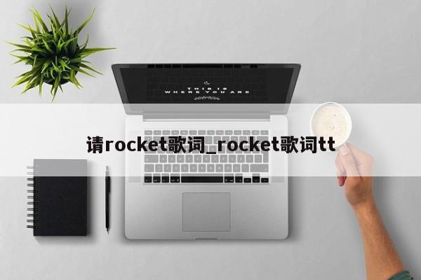 请rocket歌词_rocket歌词tt