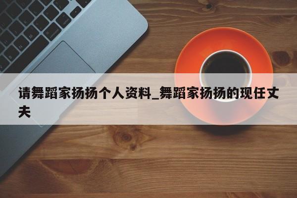 请舞蹈家扬扬个人资料_舞蹈家扬扬的现任丈夫