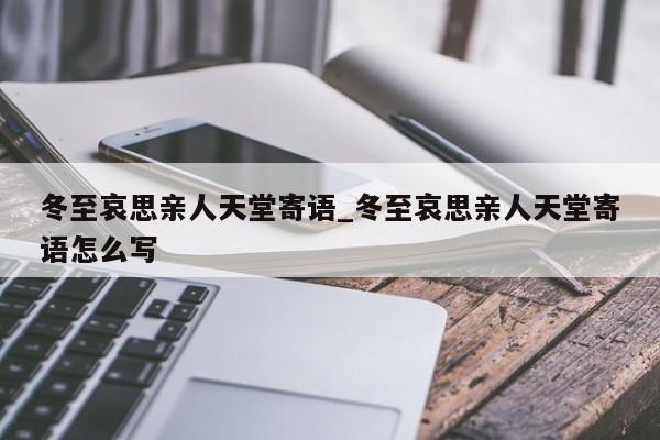 冬至哀思亲人天堂寄语_冬至哀思亲人天堂寄语怎么写