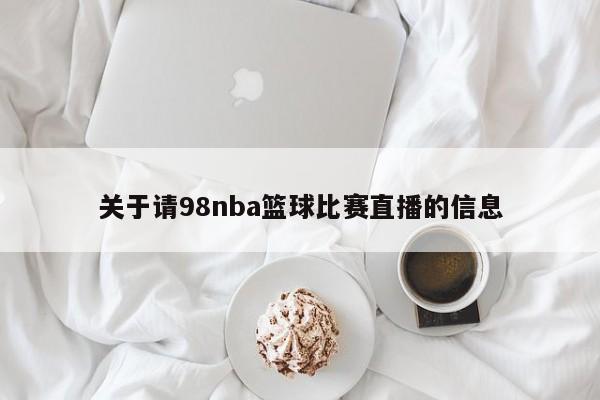 关于请98nba篮球比赛直播的信息