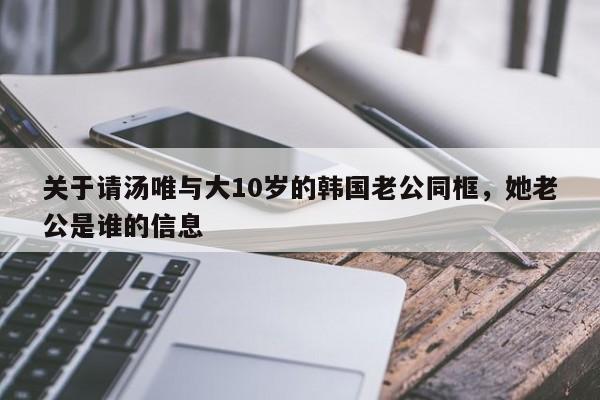 关于请汤唯与大10岁的韩国老公同框，她老公是谁的信息