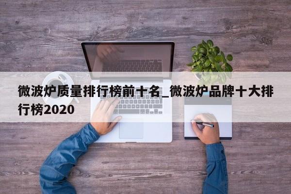 微波炉质量排行榜前十名_微波炉品牌十大排行榜2020