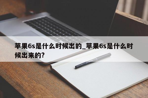 苹果6s是什么时候出的_苹果6s是什么时候出来的?