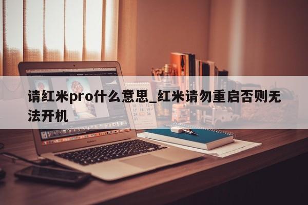 请红米pro什么意思_红米请勿重启否则无法开机