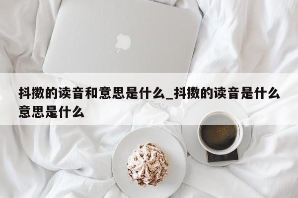 抖擞的读音和意思是什么_抖擞的读音是什么意思是什么