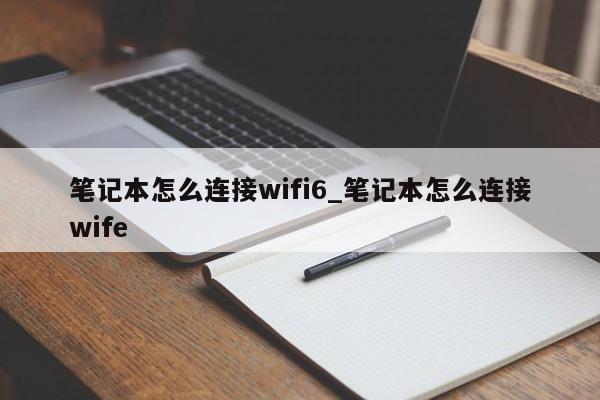 笔记本怎么连接wifi6_笔记本怎么连接wife