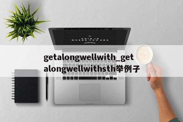 getalongwellwith_getalongwellwithsth举例子