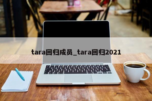 tara回归成员_tara回归2021