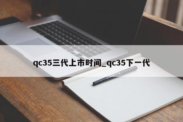 qc35三代上市时间_qc35下一代