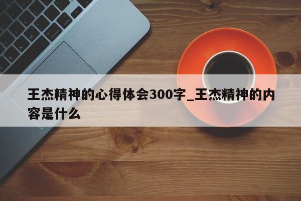 王杰精神的心得体会300字_王杰精神的内容是什么