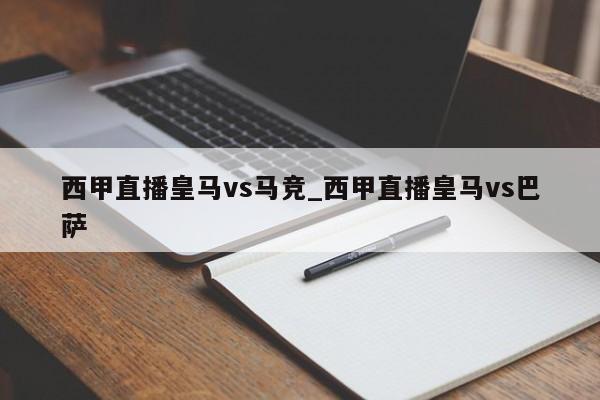 西甲直播皇马vs马竞_西甲直播皇马vs巴萨