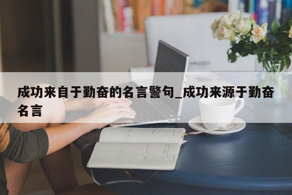 成功来自于勤奋的名言警句_成功来源于勤奋名言