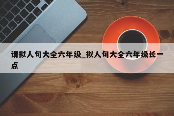 请拟人句大全六年级_拟人句大全六年级长一点