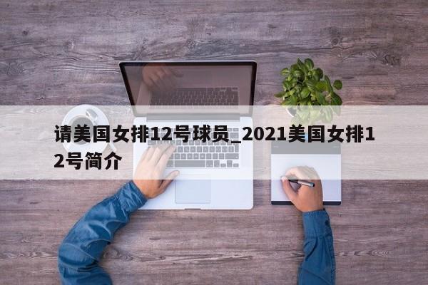 请美国女排12号球员_2021美国女排12号简介