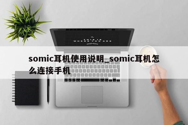 somic耳机使用说明_somic耳机怎么连接手机