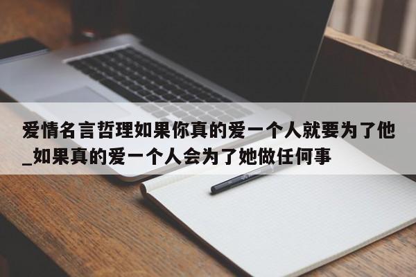 爱情名言哲理如果你真的爱一个人就要为了他_如果真的爱一个人会为了她做任何事