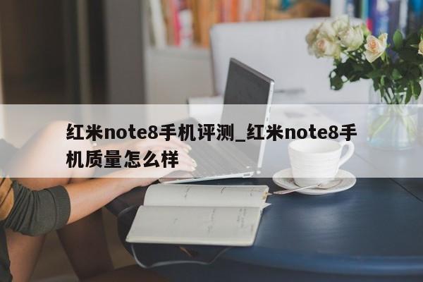 红米note8手机评测_红米note8手机质量怎么样