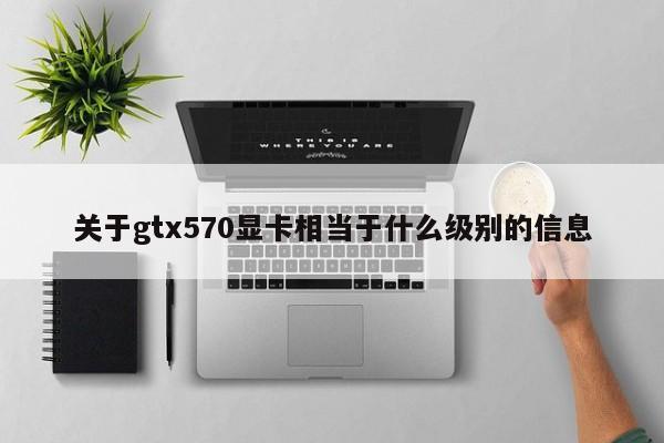 关于gtx570显卡相当于什么级别的信息