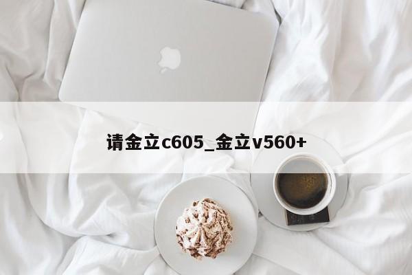 请金立c605_金立v560+