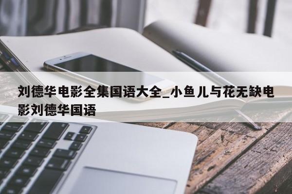 刘德华电影全集国语大全_小鱼儿与花无缺电影刘德华国语