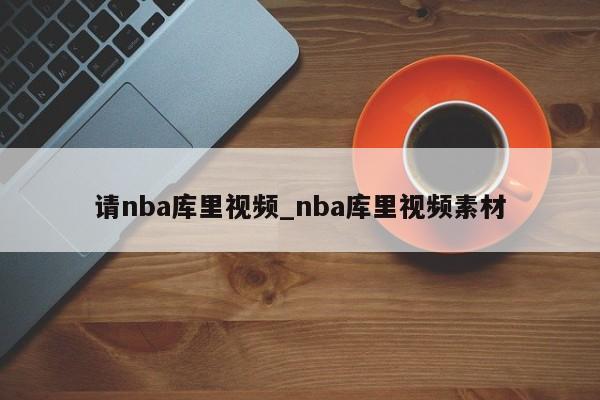 请nba库里视频_nba库里视频素材