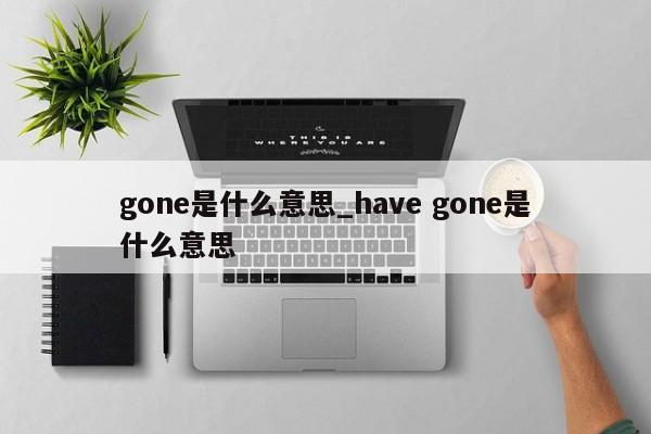 gone是什么意思_have gone是什么意思