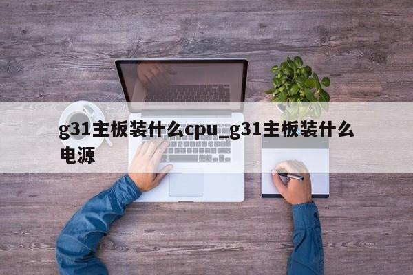 g31主板装什么cpu_g31主板装什么电源