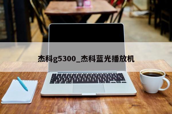 杰科g5300_杰科蓝光播放机