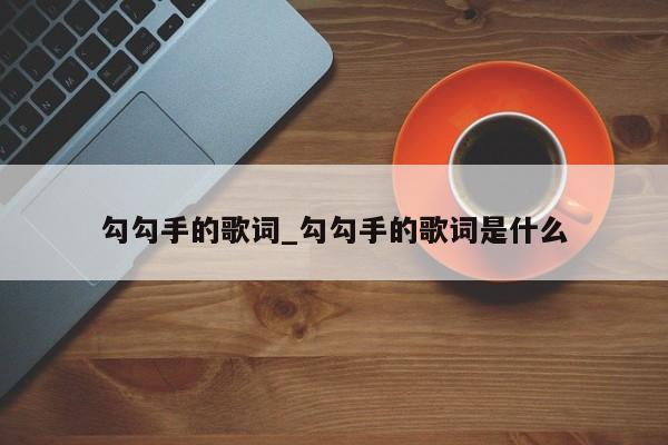 勾勾手的歌词_勾勾手的歌词是什么