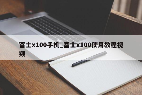 富士x100手机_富士x100使用教程视频