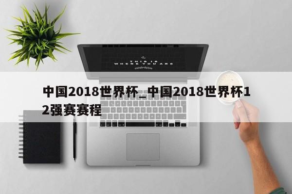 中国2018世界杯_中国2018世界杯12强赛赛程