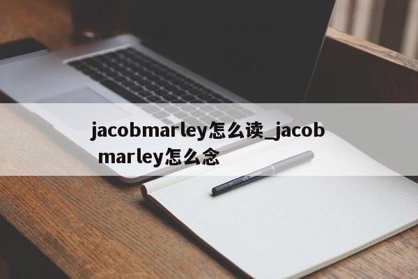 jacobmarley怎么读_jacob marley怎么念