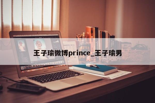 王子瑜微博prince_王子瑜男