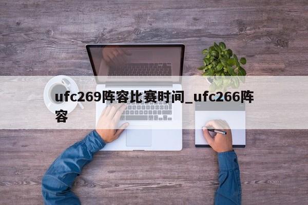 ufc269阵容比赛时间_ufc266阵容