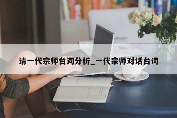 请一代宗师台词分析_一代宗师对话台词