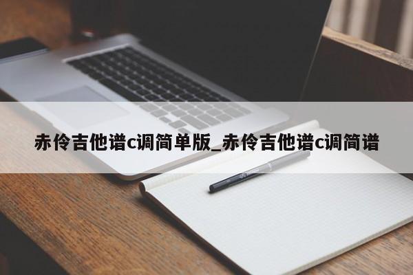 赤伶吉他谱c调简单版_赤伶吉他谱c调简谱