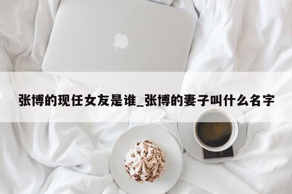 张博的现任女友是谁_张博的妻子叫什么名字