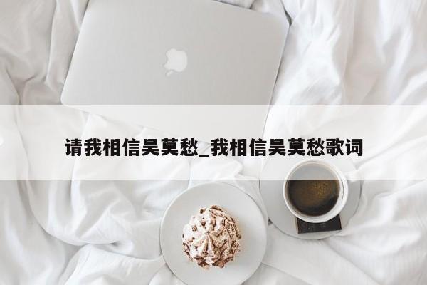 请我相信吴莫愁_我相信吴莫愁歌词