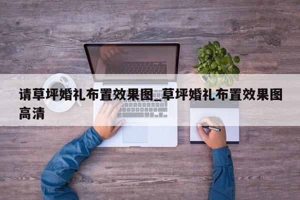 请草坪婚礼布置效果图_草坪婚礼布置效果图高清