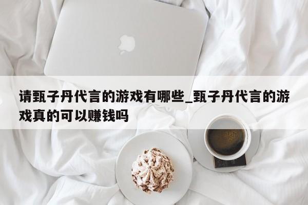 请甄子丹代言的游戏有哪些_甄子丹代言的游戏真的可以赚钱吗