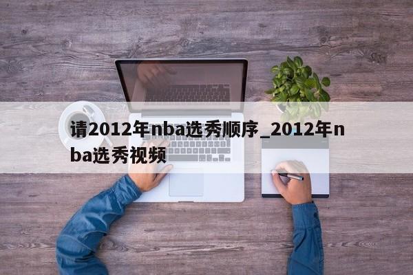 请2012年nba选秀顺序_2012年nba选秀视频