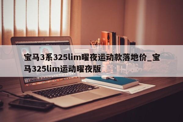 宝马3系325lim曜夜运动款落地价_宝马325lim运动曜夜版